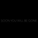 Teaser : soon you will be gone